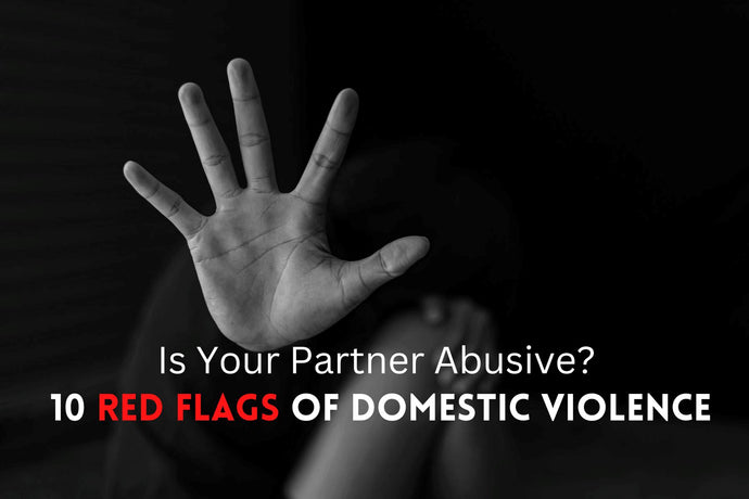 Is Your Partner Abusive? 10 Red Flags of Domestic Violence